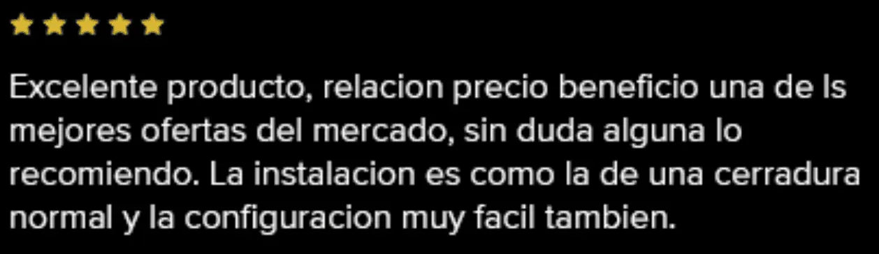 Excelente producto, relación precio beneficio una de las mejores ofertas del mercado, sin duda alguna lo recomiendo. La instalación es como la de una cerradura normal y la configuración muy fácil también